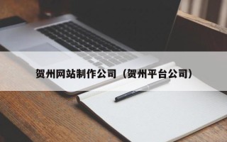 林州贺州网站制作公司（贺州平台公司）
